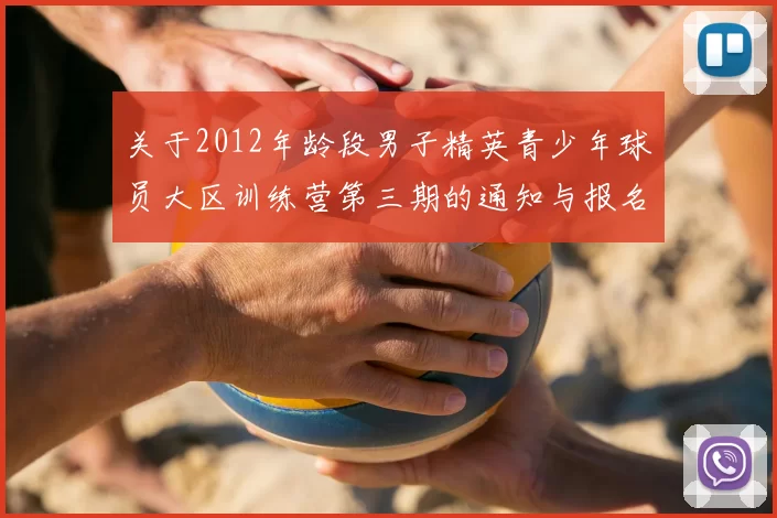 关于2012年龄段男子精英青少年球员大区训练营第三期的通知与报名事项