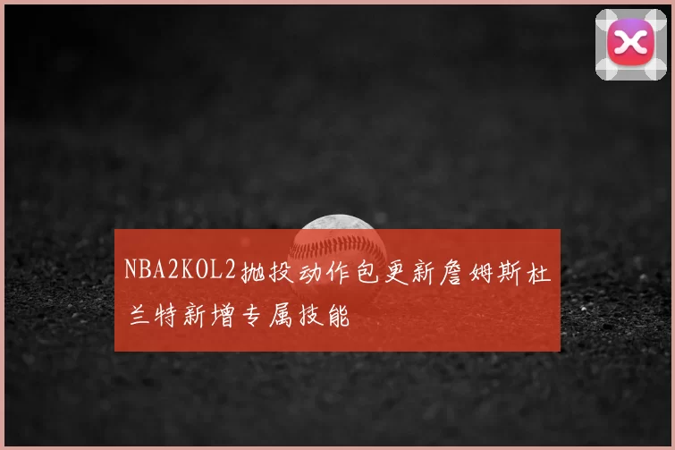 NBA2KOL2抛投动作包更新詹姆斯杜兰特新增专属技能