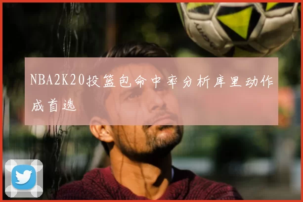 NBA2K20投篮包命中率分析库里动作成首选