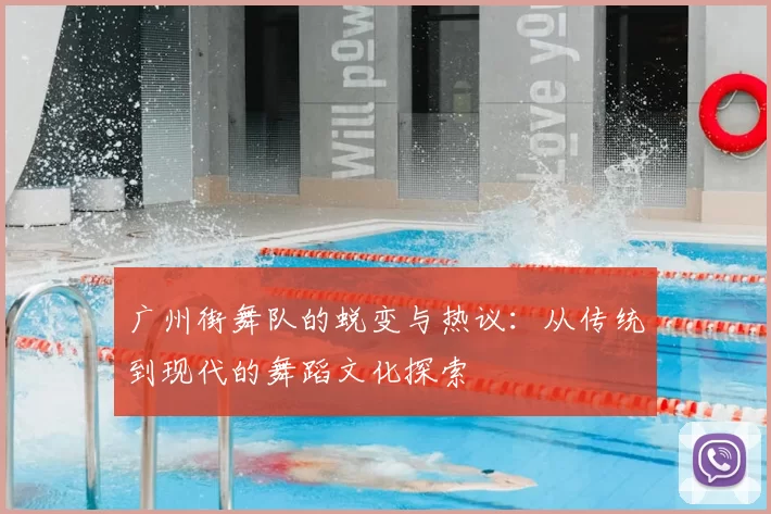 广州街舞队的蜕变与热议：从传统到现代的舞蹈文化探索