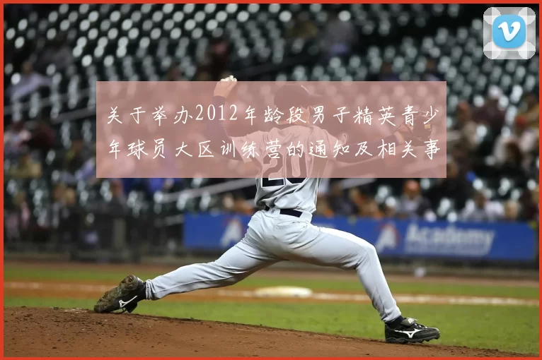 关于举办2012年龄段男子精英青少年球员大区训练营的通知及相关事项说明