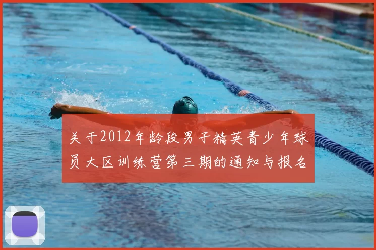 关于2012年龄段男子精英青少年球员大区训练营第三期的通知与报名事项