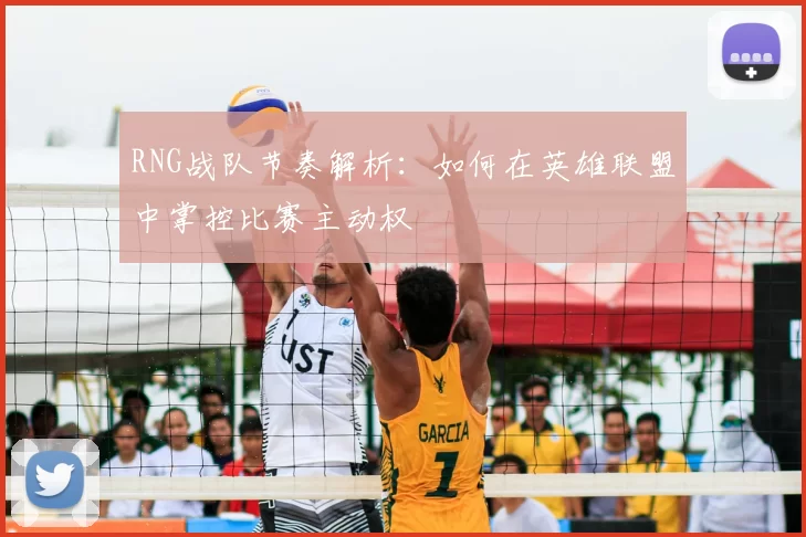 RNG战队节奏解析:如何在英雄联盟中掌控比赛主动权
