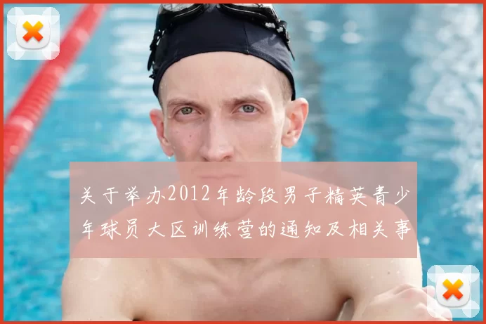 关于举办2012年龄段男子精英青少年球员大区训练营的通知及相关事项说明