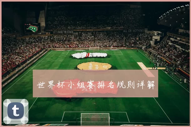 世界杯小组赛排名规则详解