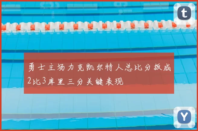 勇士主场力克凯尔特人总比分扳成2比3库里三分关键表现
