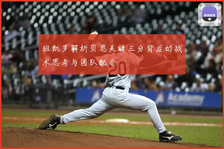 班凯罗解析贝恩关键三分背后的战术思考与团队配合